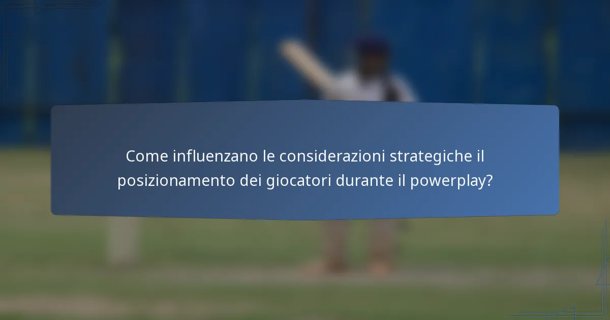 Come influenzano le considerazioni strategiche il posizionamento dei giocatori durante il powerplay?