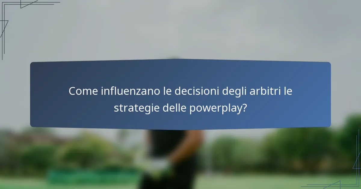Come influenzano le decisioni degli arbitri le strategie delle powerplay?
