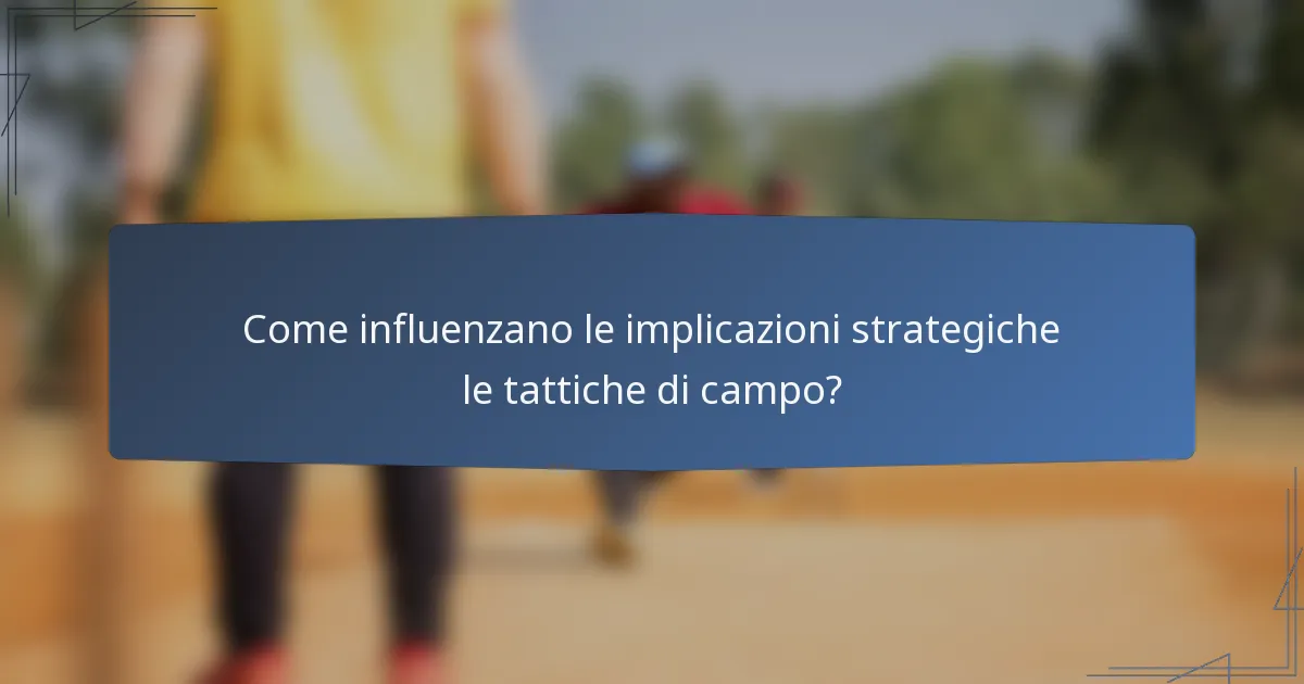 Come influenzano le implicazioni strategiche le tattiche di campo?