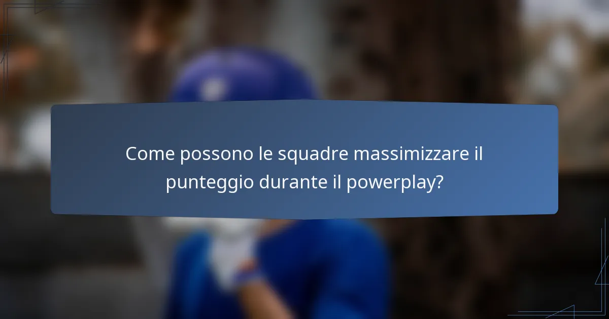 Come possono le squadre massimizzare il punteggio durante il powerplay?