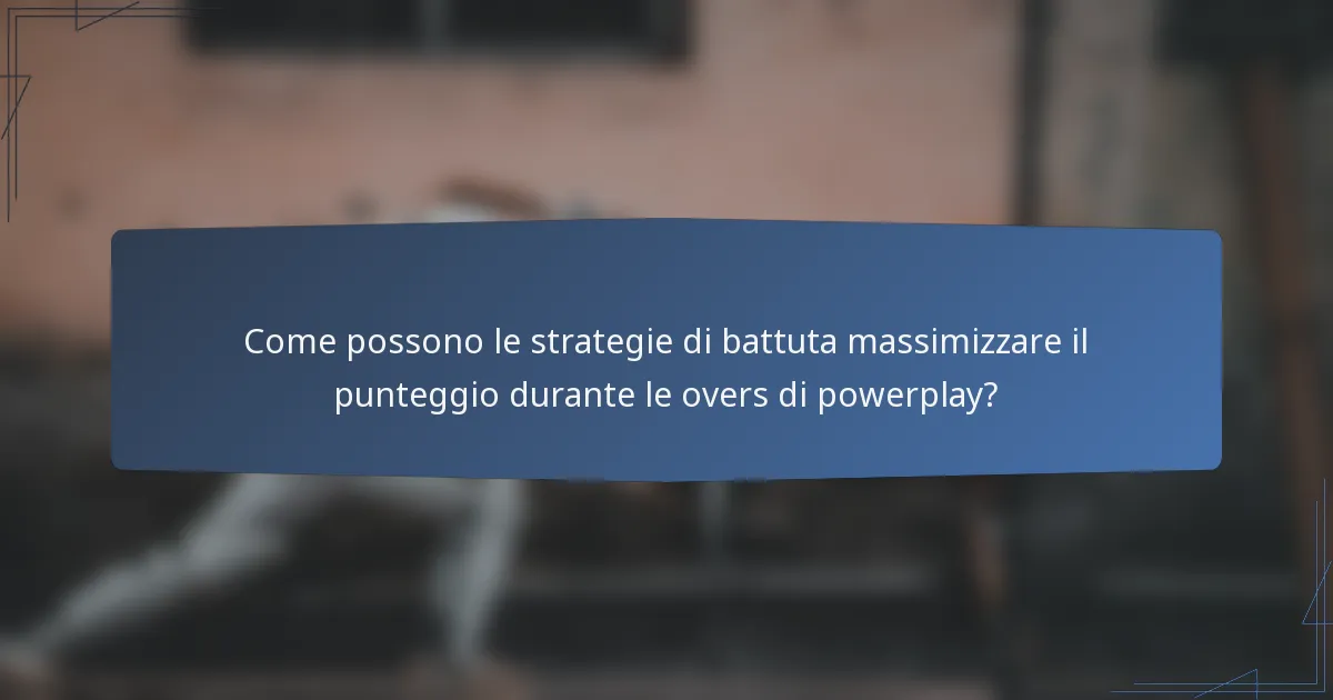 Come possono le strategie di battuta massimizzare il punteggio durante le overs di powerplay?