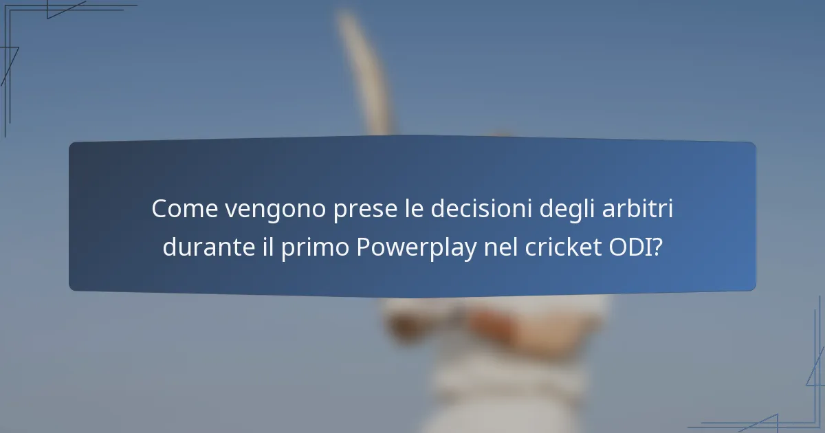 Come vengono prese le decisioni degli arbitri durante il primo Powerplay nel cricket ODI?