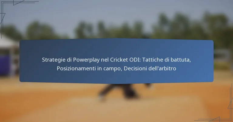 Strategie di Powerplay nel Cricket ODI: Tattiche di battuta, Posizionamenti in campo, Decisioni dell’arbitro