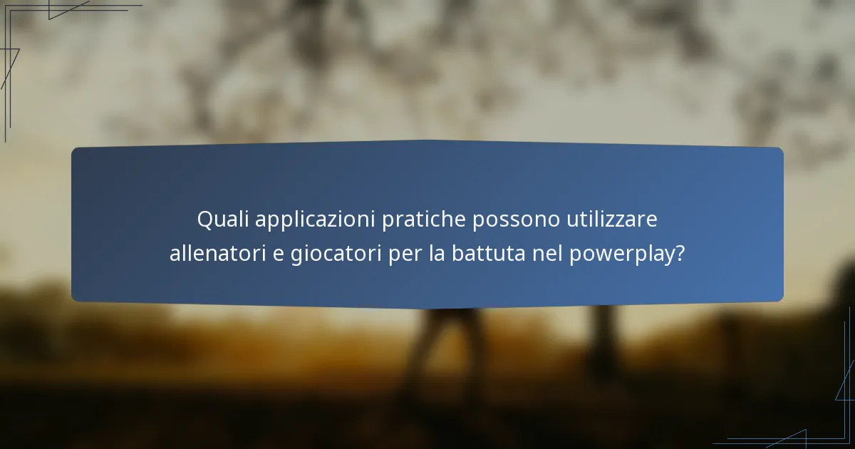 Quali applicazioni pratiche possono utilizzare allenatori e giocatori per la battuta nel powerplay?