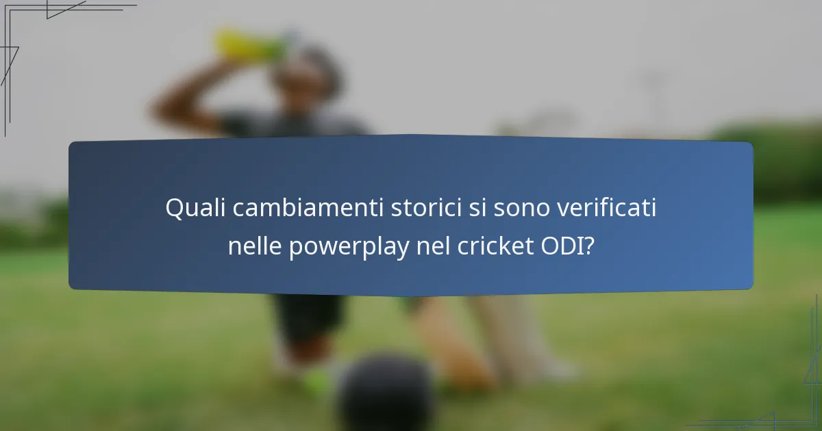 Quali cambiamenti storici si sono verificati nelle powerplay nel cricket ODI?
