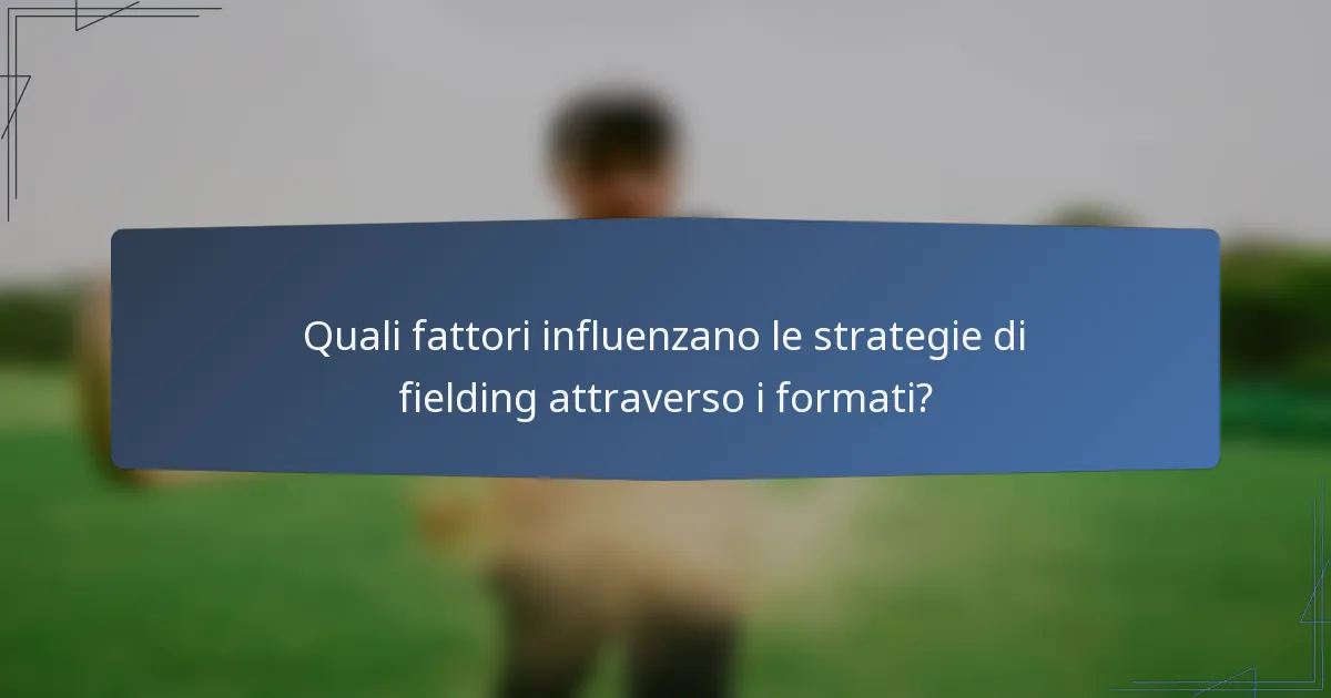 Quali fattori influenzano le strategie di fielding attraverso i formati?