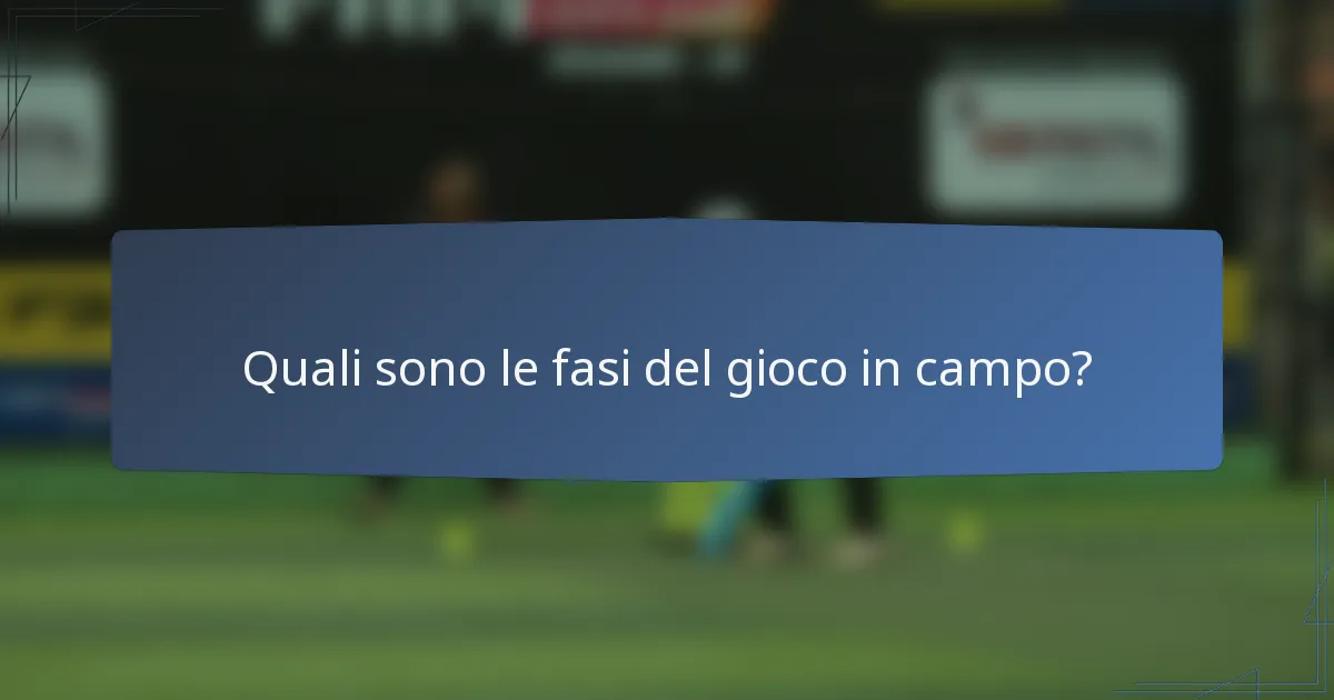 Quali sono le fasi del gioco in campo?