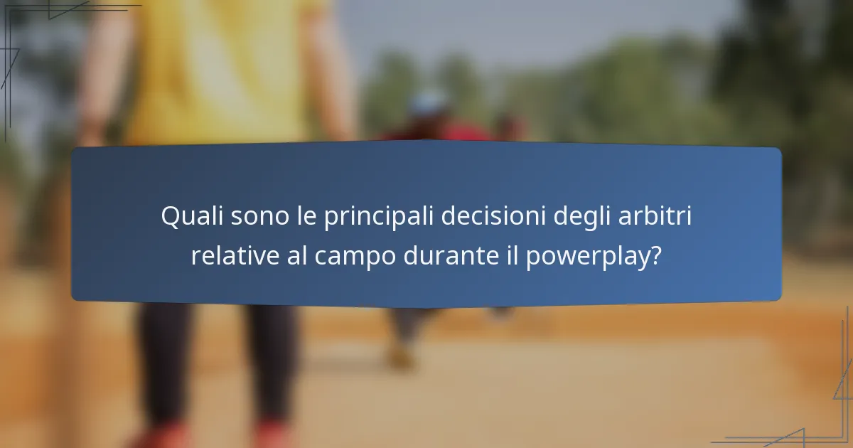 Quali sono le principali decisioni degli arbitri relative al campo durante il powerplay?