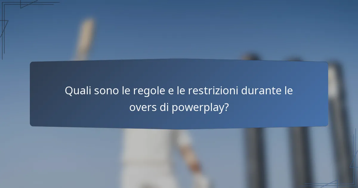 Quali sono le regole e le restrizioni durante le overs di powerplay?