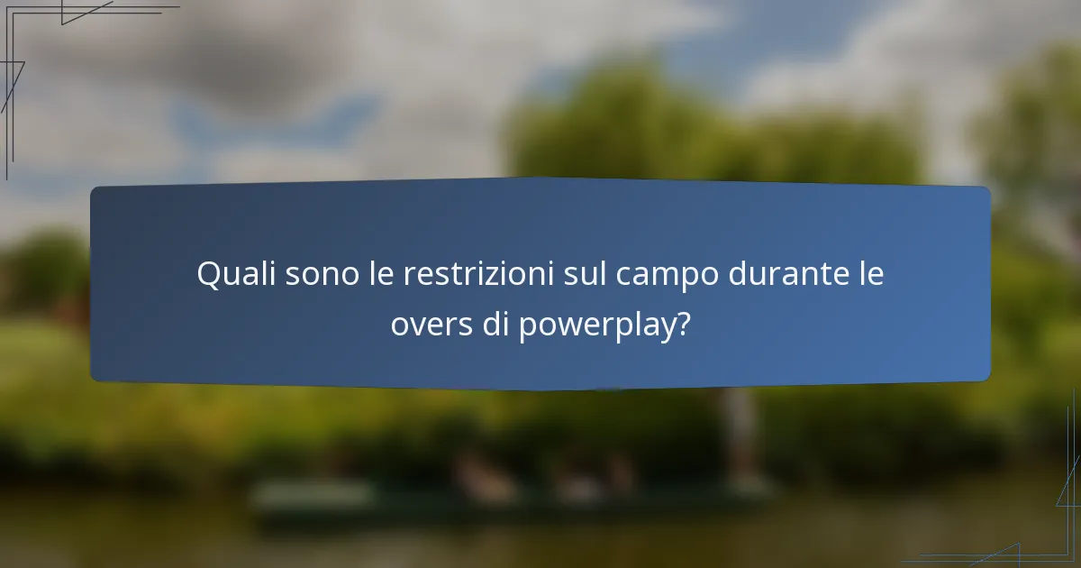 Quali sono le restrizioni sul campo durante le overs di powerplay?