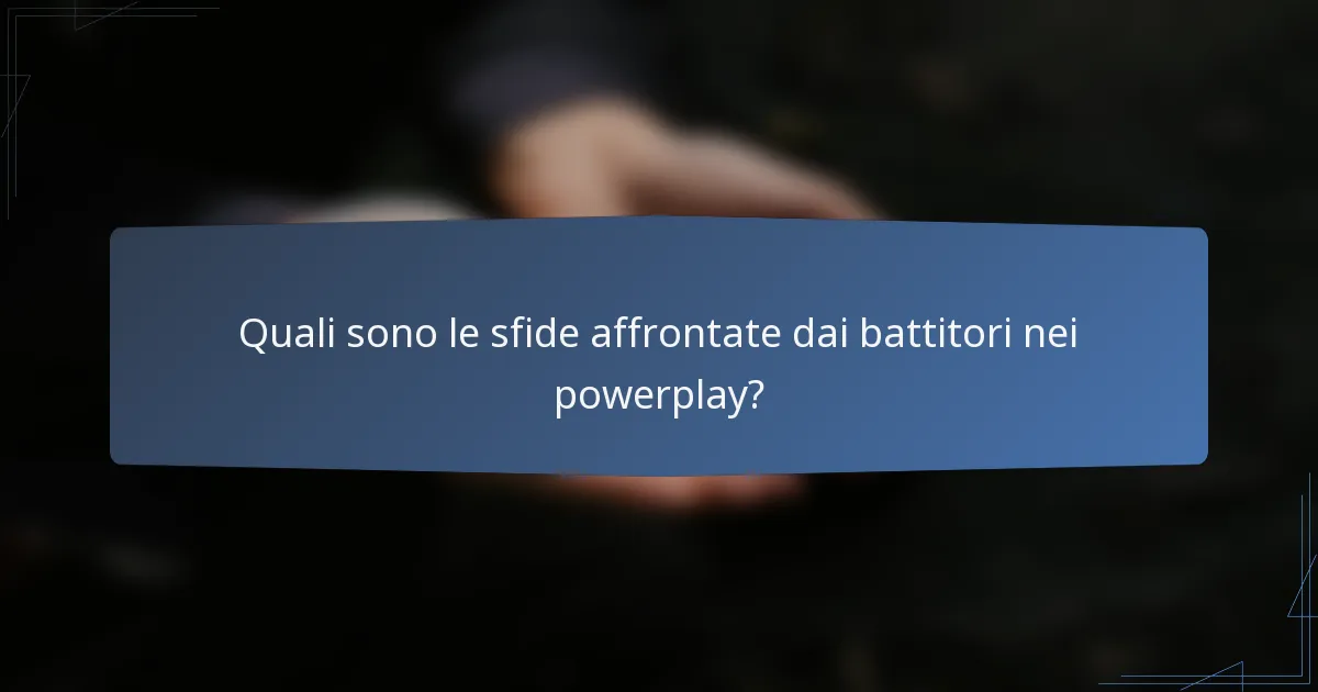 Quali sono le sfide affrontate dai battitori nei powerplay?