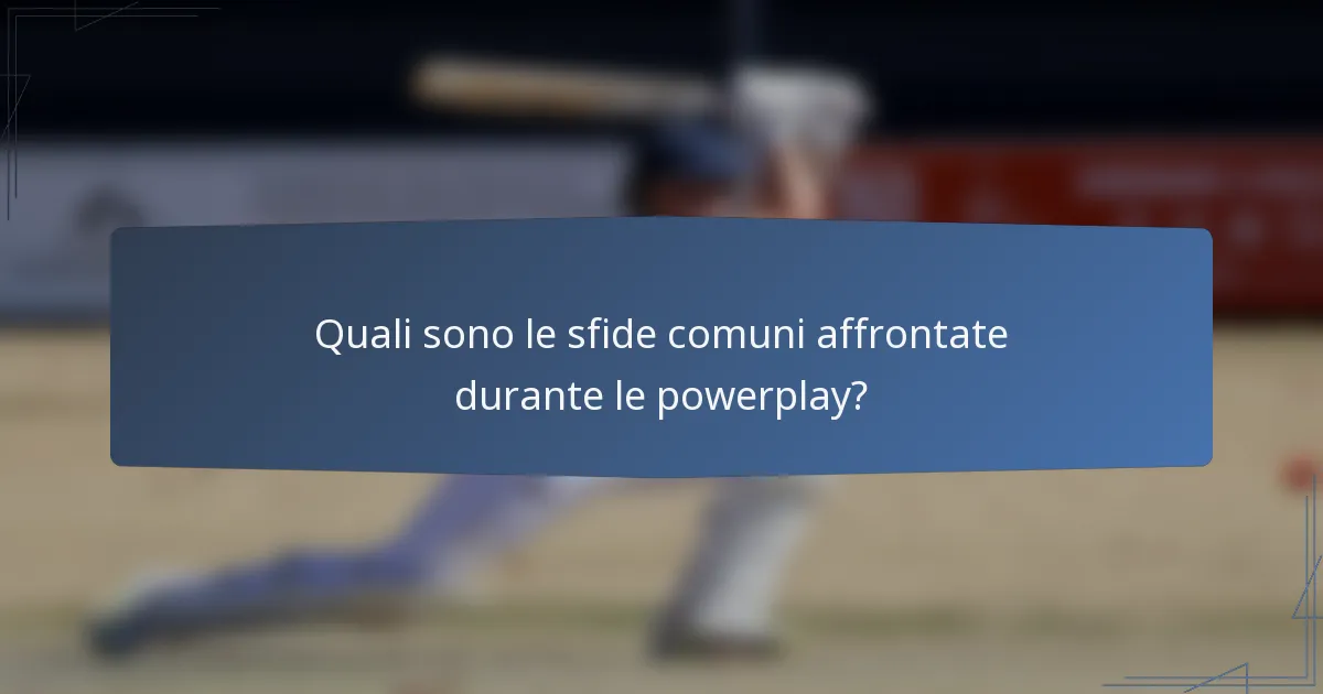 Quali sono le sfide comuni affrontate durante le powerplay?