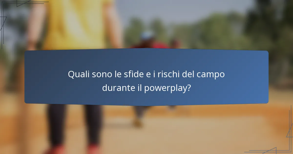Quali sono le sfide e i rischi del campo durante il powerplay?