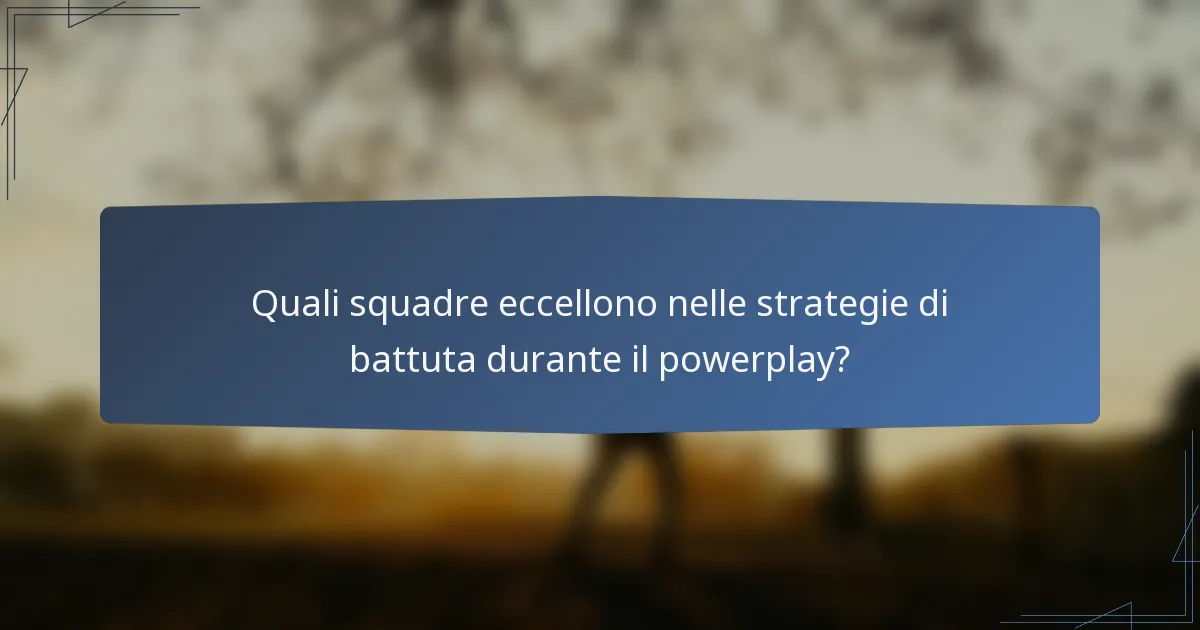 Quali squadre eccellono nelle strategie di battuta durante il powerplay?