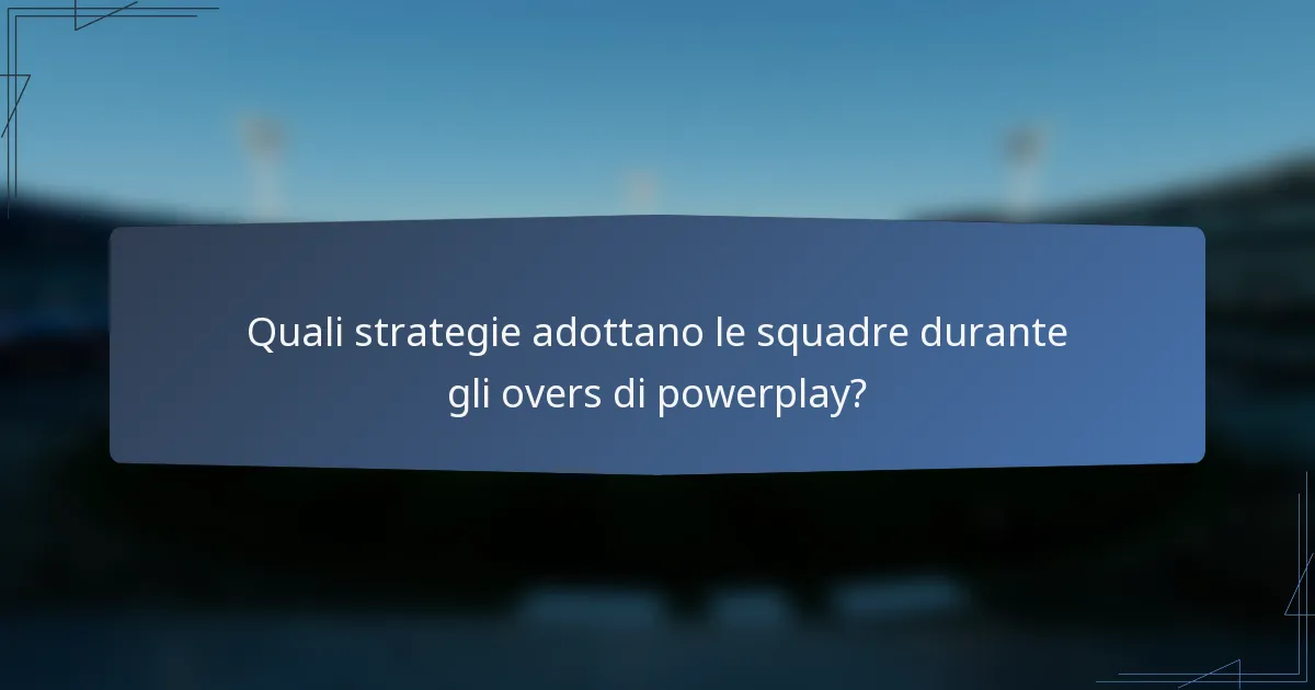 Quali strategie adottano le squadre durante gli overs di powerplay?