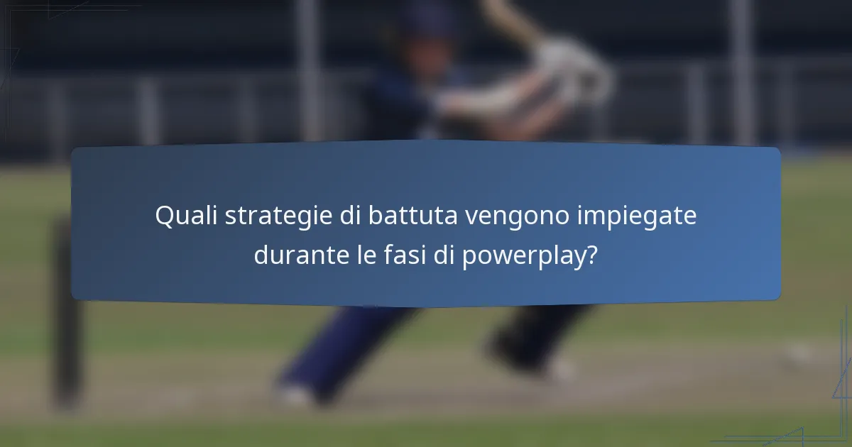 Quali strategie di battuta vengono impiegate durante le fasi di powerplay?
