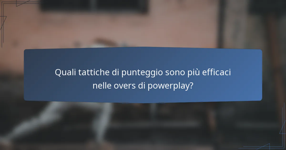 Quali tattiche di punteggio sono più efficaci nelle overs di powerplay?